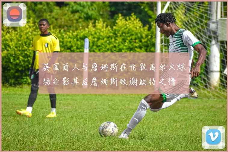 英国商人与詹姆斯在伦敦高尔夫球场合影其后詹姆斯致谢款待之情
