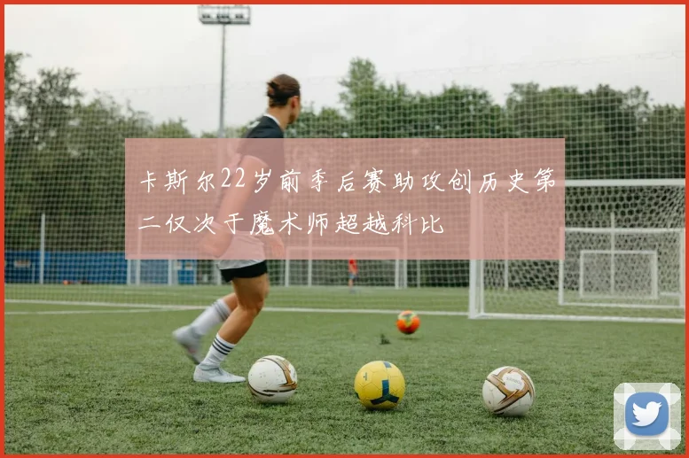 卡斯尔22岁前季后赛助攻创历史第二仅次于魔术师超越科比