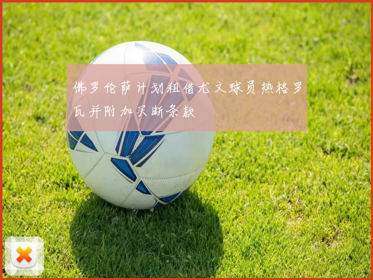 佛罗伦萨计划租借尤文球员热格罗瓦并附加买断条款