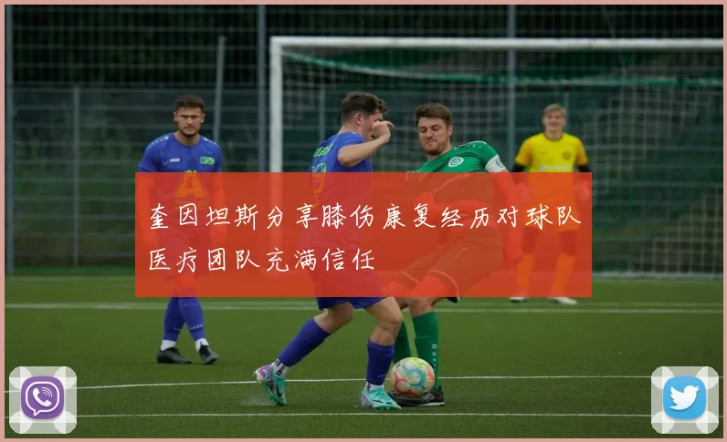 奎因坦斯分享膝伤康复经历对球队医疗团队充满信任