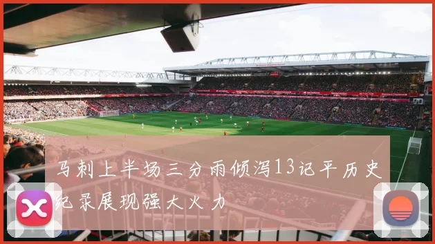 马刺上半场三分雨倾泻13记平历史纪录展现强大火力