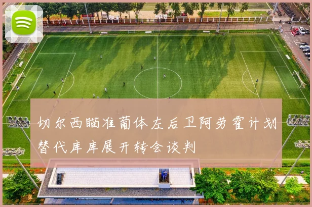 切尔西瞄准葡体左后卫阿劳霍计划替代库库展开转会谈判